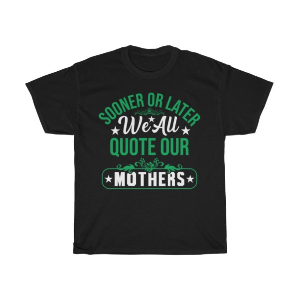 Sooner Or Later We All Quote Our Mothers Day Tshirt