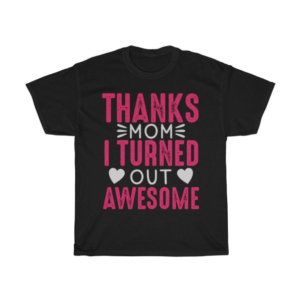 Thanks Mom I Turned Out Awesome  Tshirt