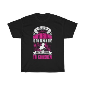 The Art Of Mothering Is To Teach The Art Of Living To Children Tshirt