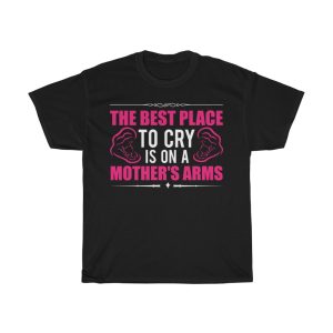 The Best Place To Cry Is On A Mother’s Arms Tshirt