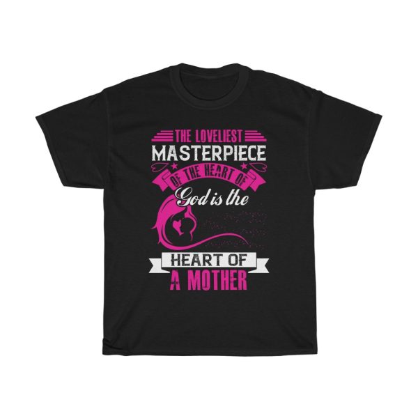 The Loveliest Masterpiece Of The Heart Of God Is The Heart Of A Mother Tshirt