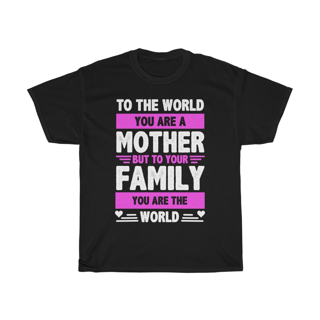 To The World You Are A Mother But To Your Family You Are The World Tshirt Design 2