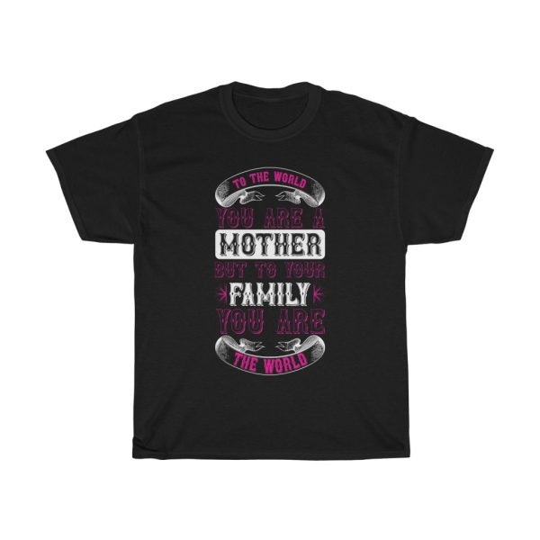 To The World You Are A Mother, But To Your Family You Are The World Tshirt