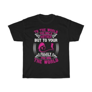 To The World, You Are A Mother, But To Your Family, You Are The World Tshirt Design 1