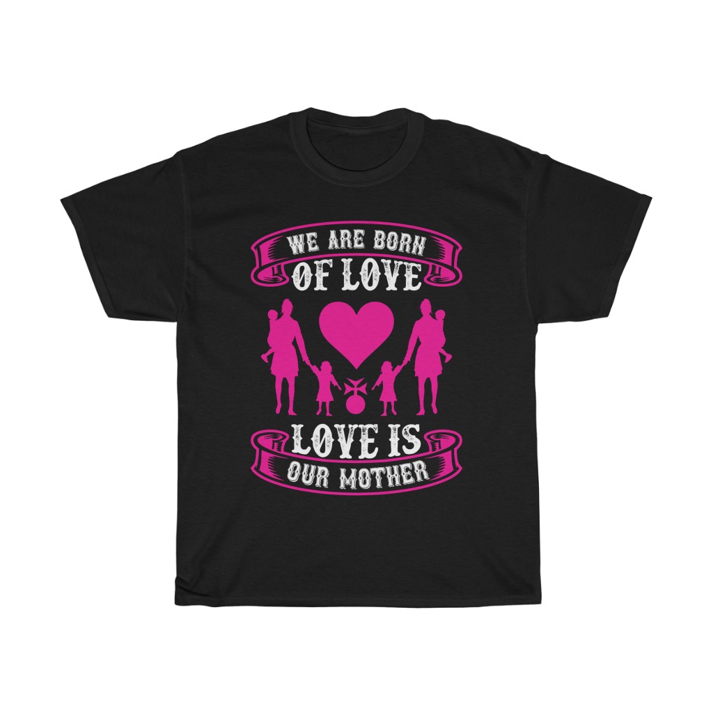 We Are Born Of Love Love Is Our Mother Tshirt