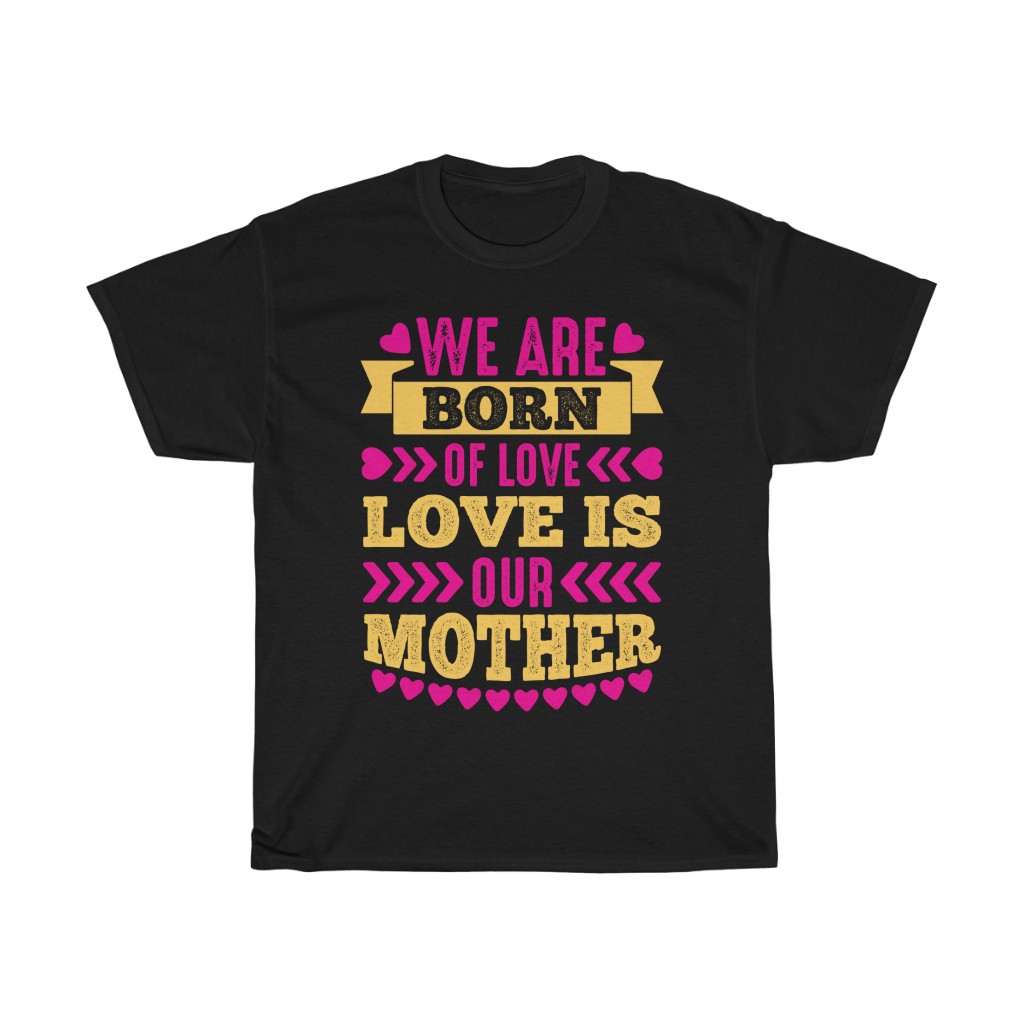 We Are Born Of Love,love Is Our Mother Tshirt