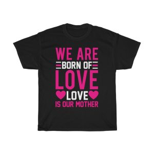 We Are Born Of Love; Love Is Our Mother Tshirt Design 2