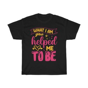 What I Am You Helped Tshirt