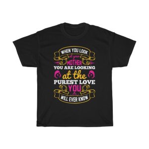 When You Look At Your Mother, You Are Looking At The Purest Love You Will Ever Know Tshirt