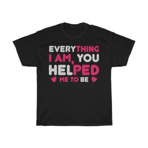 Everything I Am, You Helped Me To Be Tshirt Design 3