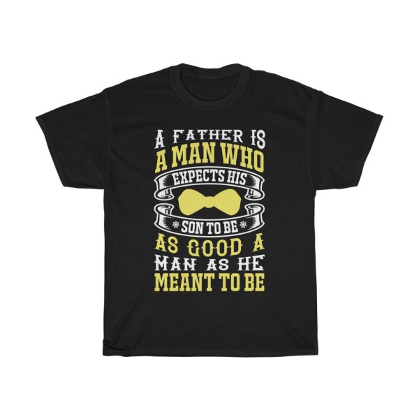 A Father Is A Man Who Expects His Son To Be As Good A Man As He Meant To Be Gift Shirt Design 3