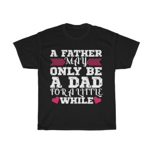 A Father May Only Be A Dad For A Little While Gift Shirt