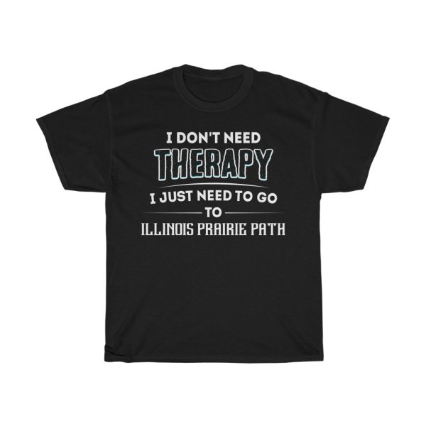 Don’t Need Therapy Need To Go To Illinois Prairie Path T-shirt