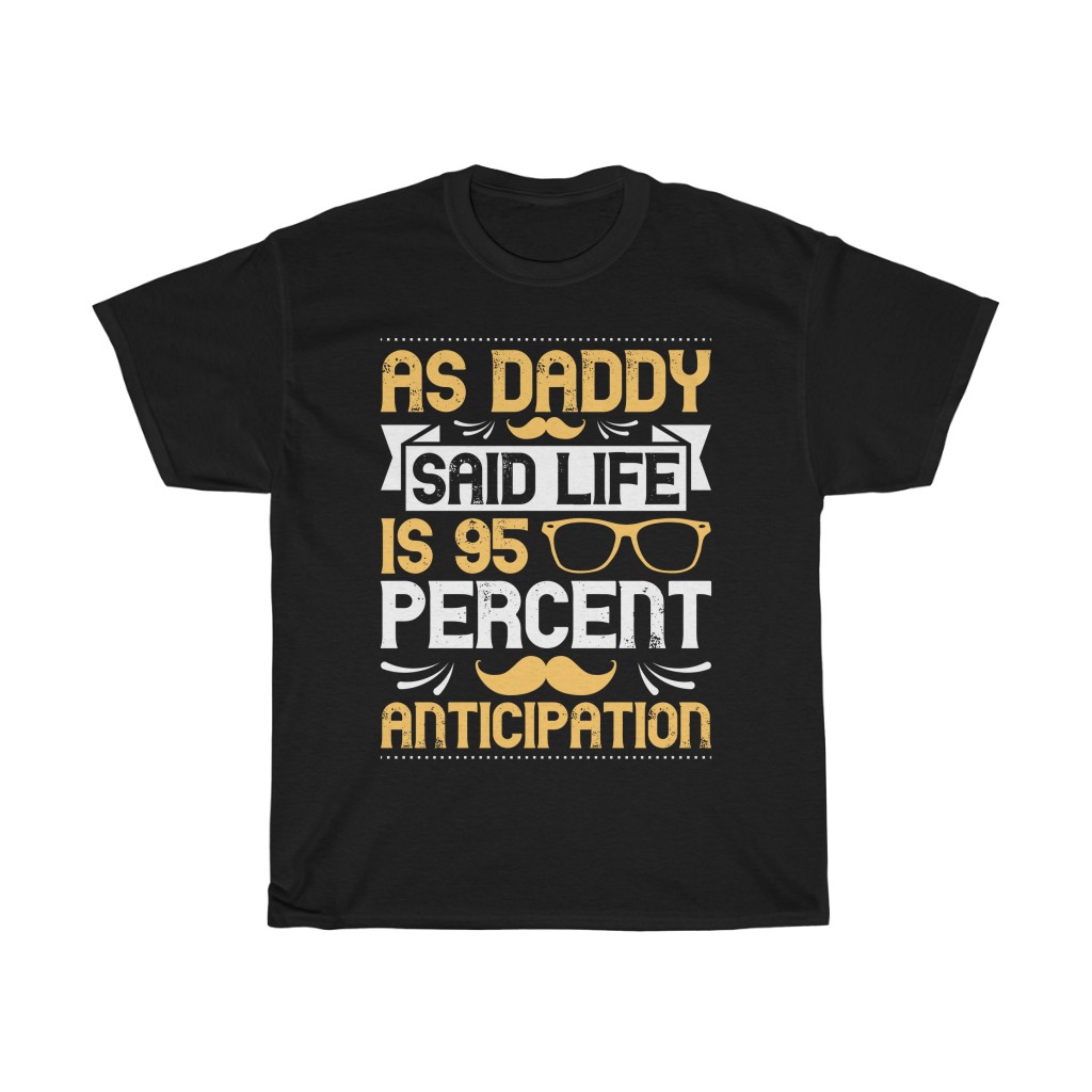 As Daddy Said, Life Is Percent Anticipation Gift Shirt Design 1