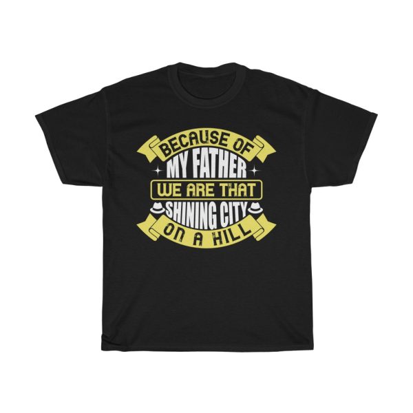 Because Of My Father, We Are That Shining City On A Hill Gift Shirt Design 1