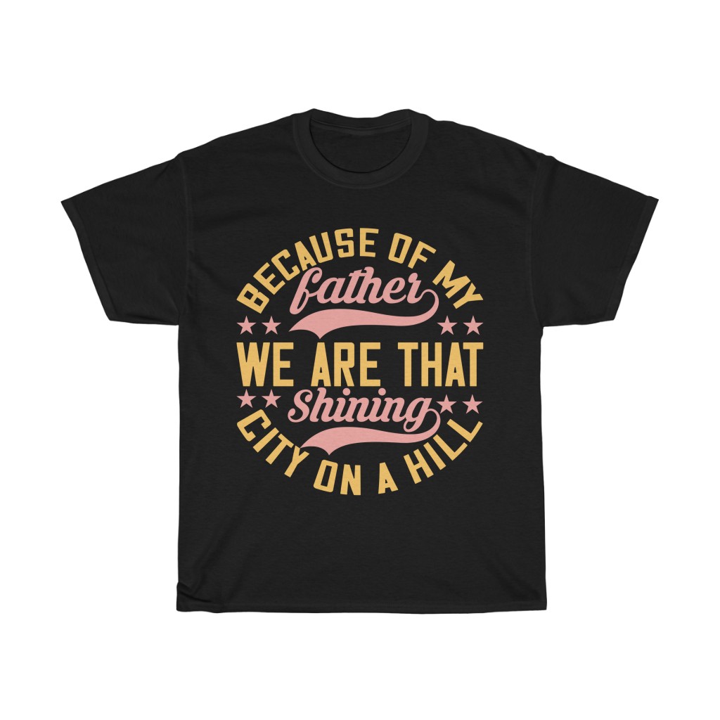 Because Of My Father, We Are That Shining City On A Hill Gift Shirt Design 8