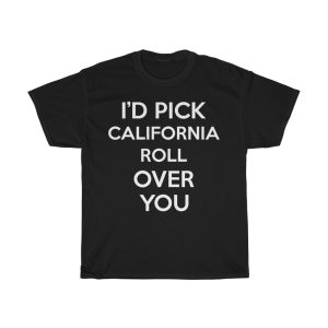 I’d Pick California Roll Over You Funny Gift T-shirt