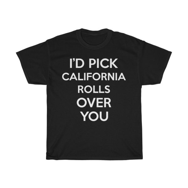 I’d Pick California Rolls Over You Funny Gift T-shirt