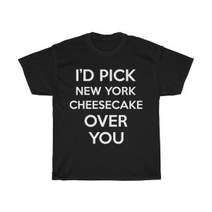 I’d Pick New York Cheesecake Over You Funny Gift T-shirt