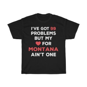 I’ve Got 99 Problems But My Love For Montana Ain’t One T-shirt