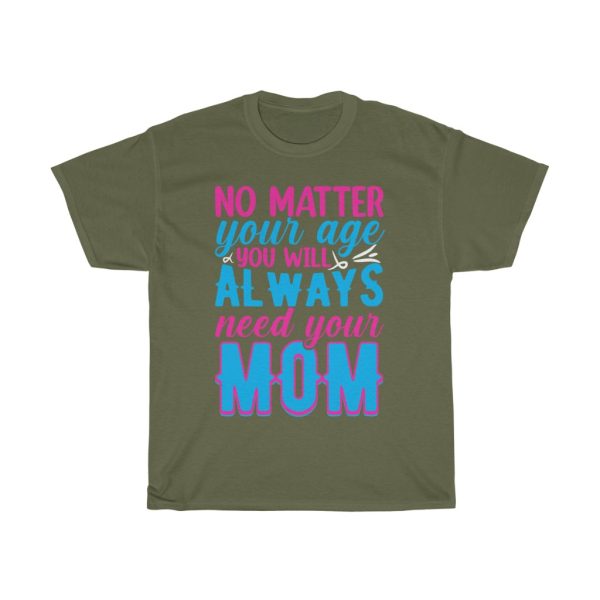 No Matter Your Age, You Will Always Need Your Mom Tshirt