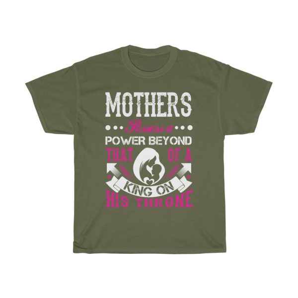 Mothers Possess A Power Beyond That Of A King On His Throne Tshirt