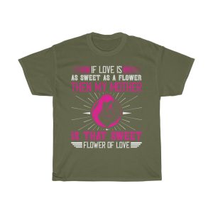 If Love Is As Sweet As A Flower, Then My Mother Is That Sweet Flower Of Love Tshirt