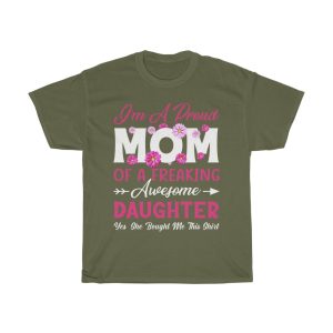 I’m A Proud Mom Of A Freaking Awesome Daughter Yes, She Bought Me This Shirt Tshirt