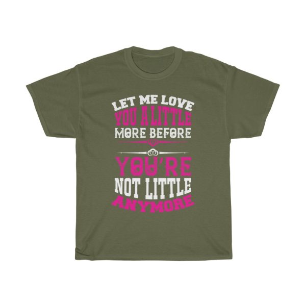 Let Me Love You A Little More Before You Re Not Little Anymore Tshirt