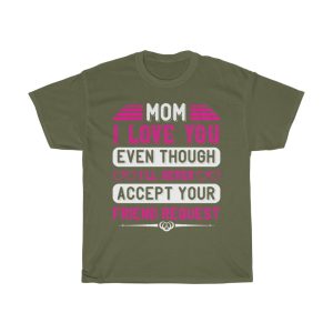 Mom I Love You Even Though I Ll Never Accept Your Friend Request Tshirt