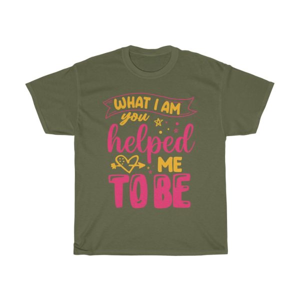 What I Am You Helped Tshirt