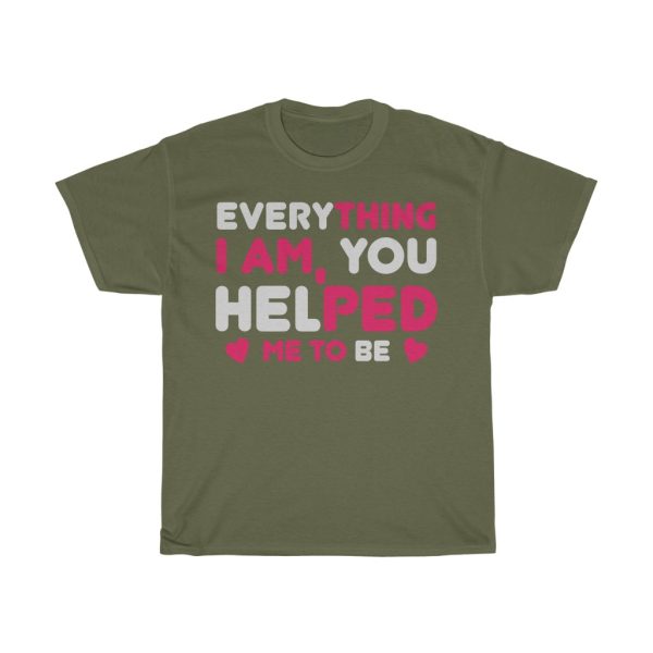 Everything I Am, You Helped Me To Be Tshirt Design 3