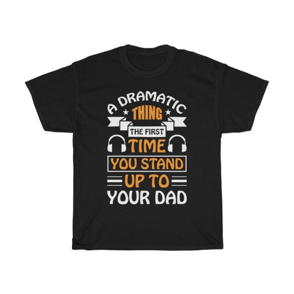 A Dramatic Thing, The First Time You Stand Up To Your Dad Gift Shirt Design 13