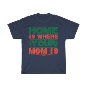 Home Is Where Your Mom Is Shirt