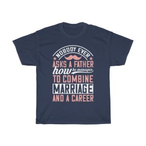 Nobody Ever Asks A Father How He Manages To Combine Marriage And A Career Shirt Design 5