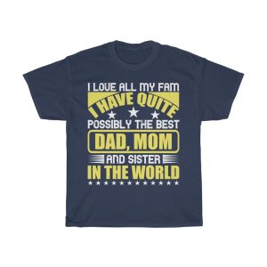 I Love All My Fam. I Have Quite Possibly The Best Dad, Mom, And Sister In The World Shirt