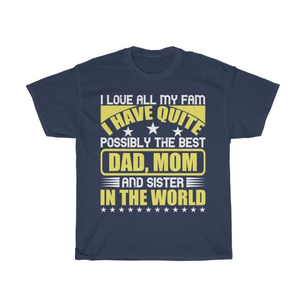 I Love All My Fam. I Have Quite Possibly The Best Dad, Mom, And Sister In The World Shirt