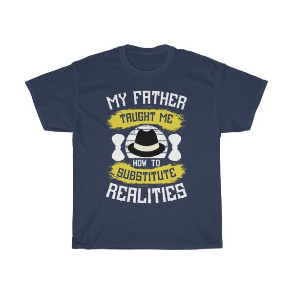 My Father Taught Me How To Substitute Realities Shirt Design 9