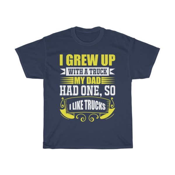 I Grew Up With A Truck. My Dad Had One, So I Like Trucks Shirt Design 3