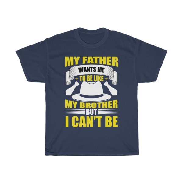 My Father Wants Me To Be Like My Brother, But I Can’t Be Shirt Design 8