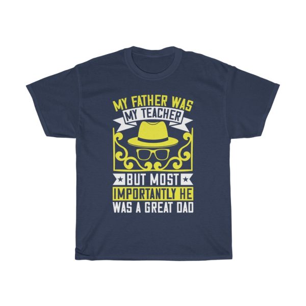 My Father Was My Teacher. But Most Importantly He Was A Great Dad Shirt Design 2