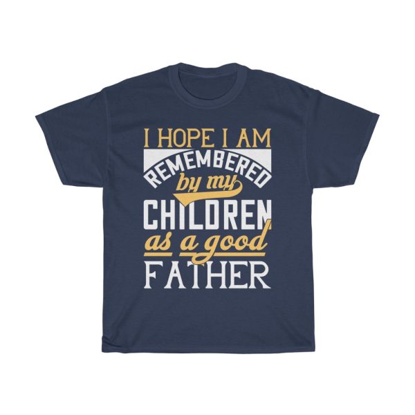 I Hope I Am Remembered By My Children As A Good Father Shirt Design 1