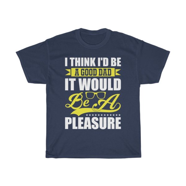 I Think I’d Be A Good Dad; It Would Be A Pleasure. Shirt