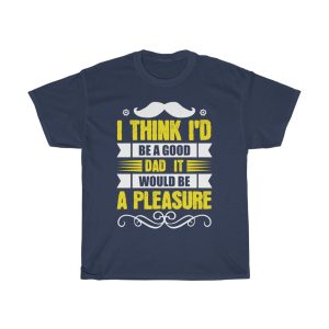 I Think I’d Be A Good Dad; It Would Be A Pleasure Shirt Design 3