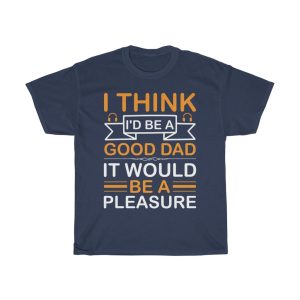 I Think I’d Be A Good Dad; It Would Be A Pleasure Shirt Design 7