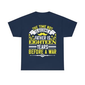 The Time Not To Become A Father Is Eighteen Years Before A War Shirt Design 1