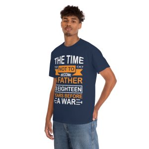 The Time Not To Become A Father Is Eighteen Years Before A War Shirt Design 10