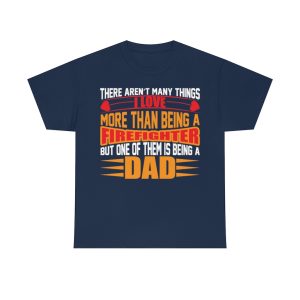 There Arent Many Things I Love More Than Being A Firefighter But One Of Them Is Being A Dad Shirt