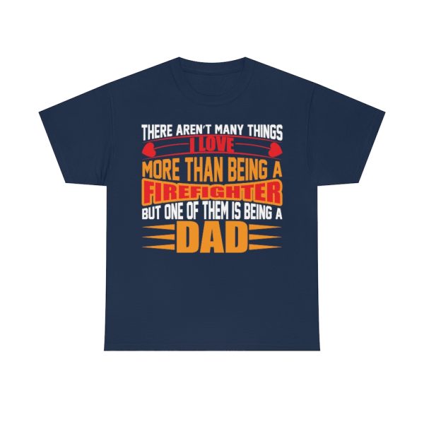 There Arent Many Things I Love More Than Being A Firefighter But One Of Them Is Being A Dad Shirt