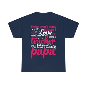 There Arent Many Things I Love More Than Being A Teacher But One Of Is Being A Dad Papa Shirt